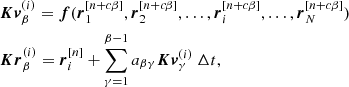$$ \begin{aligned}&\boldsymbol{Kv}_{\beta }^{(i)} = \boldsymbol{f} ( \boldsymbol{r}_1^{[n+c\beta ]}, \boldsymbol{r}_2^{[n+c\beta ]}, \ldots , \boldsymbol{r}_i^{[n+c\beta ]}, \ldots , \boldsymbol{r}_N^{[n+c\beta ]} ) \nonumber \\&\boldsymbol{Kr}_{\beta }^{(i)} = \boldsymbol{r}_i^{[n]} + \sum \limits _{\gamma =1}^{\beta -1} a_{\beta \gamma } \boldsymbol{Kv}_{\gamma }^{(i)}~\Delta t, \end{aligned} $$