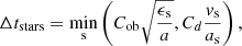 $$ \begin{aligned} \Delta t_{\mathrm{stars}} = \min \limits _{\rm s} \left( C_{\rm ob} \sqrt{\dfrac{ \epsilon _{\rm s} }{a} } , C_{d} \dfrac{ { v}_{\rm s} }{a_{\rm s}} \right) , \end{aligned} $$