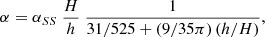 $$ \begin{aligned} \alpha = \alpha _{SS} ~ \dfrac{H}{h} ~\dfrac{1}{31/525 + \left(9/35\pi \right)\left(h/H\right)} , \end{aligned} $$