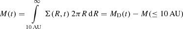 $ M(t)=\int\limits_{10\,\mathrm{AU}}^\infty{\Sigma(R,t)~ 2\pi R\,\mathrm{d}R} = M_{\mathrm{D}}(t) - M(\leq 10\,\mathrm{AU}) $