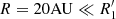 $ R=20 {\rm AU} \ll R_1^{\prime} $