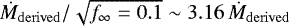 $\dot{M}_{\mathrm{derived}}/\sqrt{f_{\infty} = 0.1} \sim 3.16 \, \dot{M}_{\mathrm{derived}}$