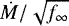 $\dot{M}/\sqrt{f_{\infty}}$