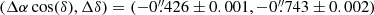 $ (\Delta \alpha \cos(\delta), \Delta \delta)=({-0{{\overset{\prime\prime}{.}}}426} \pm 0.001, {-0{{\overset{\prime\prime}{.}}}743} \pm 0.002) $