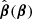 $ {\hat{\boldsymbol{\beta}}}(\boldsymbol{\beta}) $