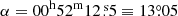 $ \alpha = 00^{\mathrm{h}} 52^{\mathrm{m}} 12{{\overset{\text{ s}}{.}}}5 \equiv 13{{\overset{\circ}{.}}}05 $