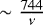 $\sim \frac{744}{\nu}$