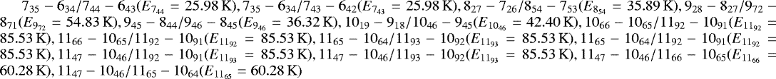 $7_{35}-6_{34}/7_{44}-6_{43}(E_{7_{44}}=25.98 \,\textrm{K}), 7_{35}-6_{34}/7_{43}-6_{42}(E_{7_{43}}=25.98\,\textrm{K}), 8_{27}-7_{26}/8_{54}-7_{53}(E_{8_{54}}=35.89 \,\textrm{K}), 9_{28}-8_{27}/9_{72}-8_{71}(E_{9_{72}}=54.83\,\textrm{K}), 9_{45}-8_{44}/9_{46}-8_{45}(E_{9_{46}}=36.32 \,\textrm{K}), 10_{19}-9_{18}/10_{46}-9_{45}(E_{10_{46}}=42.40 \,\textrm{K}), 10_{66}-10_{65}/11_{92}-10_{91} (E_{11_{92}}=85.53\,\textrm{K}), 11_{66}-10_{65}/11_{92}-10_{91} (E_{11_{92}}=85.53\,\textrm{K}), 11_{65}-10_{64}/11_{93}-10_{92} (E_{11_{93}}=85.53 \,\textrm{K}), 11_{65}-10_{64}/11_{92}-10_{91} (E_{11_{92}}=85.53\,\textrm{K}), 11_{47}-10_{46}/11_{92}-10_{91} (E_{11_{93}}=85.53 \,\textrm{K}), 11_{47}-10_{46}/ 11_{93}-10_{92} (E_{11_{93}}=85.53 \,\textrm{K}), 11_{47}-10_{46}/11_{66}-10_{65} (E_{11_{66}}=60.28\,\textrm{K}), 11_{47}-10_{46}/11_{65}-10_{64} (E_{11_{65}}=60.28\,\textrm{K})$