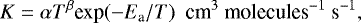 \begin{equation*} K=\alpha T^{\beta} {\textrm{exp}}(-E_{\textrm{a}}/T) \ \ \textrm{cm}^3 \ \textrm{molecules}^{-1} \ \textrm{s}^{-1}, \end{equation*}