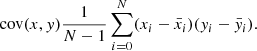 $$ \begin{aligned} \mathrm{cov} (x,y) \frac{1}{N-1} \sum _{i=0}^N ( x_{i} - \bar{x}_{i} )( y_{i} - \bar{y}_{i} ). \end{aligned} $$