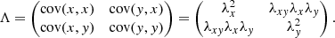 $$ \begin{aligned} \Lambda = \begin{pmatrix} \mathrm{cov} (x,x)&\mathrm{cov} (y,x) \\ \mathrm{cov} (x,y)&\mathrm{cov} (y,y) \end{pmatrix}= \begin{pmatrix} \lambda _{x}^{2}&\lambda _{xy} \lambda _{x} \lambda _{y} \\ \lambda _{xy} \lambda _{x} \lambda _{y}&\lambda _{y}^{2} \end{pmatrix}. \end{aligned} $$