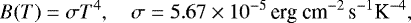 \begin{equation*} B(T)= \sigma T^4, \quad \sigma=5.67 \times 10^{-5}\,\textrm{erg cm}^{-2}\, \textrm{s}^{-1}\textrm{K}^{-4}, \end{equation*}