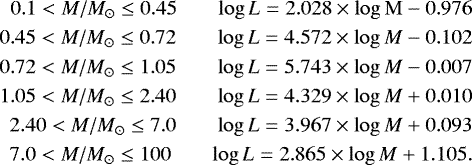 \begin{align*} 0.1 < {M}/M_{\odot} \leq 0.45 \qquad \mathrm{log }\, L = 2.028 \times \mathrm{log }\, \mathrm{M} - 0.976 \\ 0.45 < {M}/M_{\odot} \leq 0.72 \qquad \mathrm{log }\, L = 4.572 \times \mathrm{log }\, {M} - 0.102 \\ 0.72 < {M}/M_{\odot} \leq 1.05 \qquad \mathrm{log }\, L = 5.743 \times \mathrm{log }\, {M} - 0.007 \\ 1.05 < {M}/M_{\odot} \leq 2.40 \qquad \mathrm{log }\, L = 4.329 \times \mathrm{log }\, {M} &#x002B; 0.010 \\ 2.40 < {M}/M_{\odot} \leq 7.0 \qquad \mathrm{log }\, L = 3.967 \times \mathrm{log }\, {M} &#x002B; 0.093 \\ 7.0 < {M}/M_{\odot} \leq 100 \qquad \mathrm{log }\, L = 2.865 \times \mathrm{log }\, {M} &#x002B; 1.105. \end{align*}