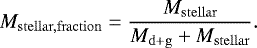 \begin{equation*} M_{\mathrm{stellar,fraction}} = \frac{M_{\mathrm{stellar}}}{M_{\mathrm{d&#x002B;g}}&#x002B;M_{\mathrm{stellar}}}. \end{equation*}