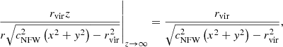 $$ \begin{aligned} \left. \frac{r_\mathrm{vir} z}{r \sqrt{c_\mathrm{NFW} ^{2}\left(x^{2}+{ y}^{2}\right)-r_\mathrm{vir} ^{2}}}\right|_{z \rightarrow \infty }&= \frac{r_\mathrm{vir} }{\sqrt{c_\mathrm{NFW} ^{2}\left(x^{2}+{ y}^{2}\right)-r_\mathrm{vir} ^{2}}}, \end{aligned} $$