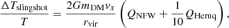 $$ \begin{aligned} \frac{\Delta T_{\mathrm{slingshot} }}{T}=\frac{2 Gm_{\rm DM} { v}_{x}}{r_\mathrm{vir} }\left(Q_{\mathrm{NFW} }+\frac{1}{10}Q_{\mathrm{Hernq} }\right), \end{aligned} $$