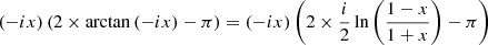 $$ \begin{aligned}&\left(-ix\right)\left(2\times \arctan \left(-ix\right) - \pi \right)= \left(-ix\right)\left(2\times \frac{i}{2}\ln \left(\frac{1 - x}{1 + x}\right) - \pi \right) \end{aligned} $$