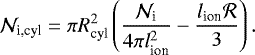 \begin{equation*} \mathcal{N}_{\textrm{i,cyl}}=\pi R_{\textrm{cyl}}^2\left(\frac{\mathcal{N}_{\textrm{i}}}{4\pi l_{\textrm{ion}}^2}-\frac{l_{\textrm{ion}}\mathcal{R}}{3} \right). \end{equation*}