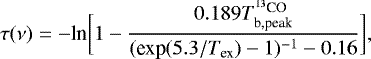 \begin{equation*} \tau(\nu) = -\textrm{ln}\bigg[1-\frac{0.189T_{\textrm{b,peak}}^{^{13}\textrm{CO}}} {(\textrm{exp}(5.3/T_{\textrm{ex}})-1)^{-1} -0.16}\bigg],\end{equation*}