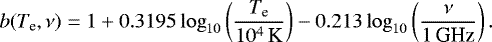 \begin{equation*} b(T_{\textrm{e}},\nu) = 1 &#x002B; 0.3195\log_{10}\left(\frac{T_{\textrm{e}}}{10^4\,\textrm{K}}\right) - 0.213\log_{10}\left(\frac{\nu}{1\,\textrm{GHz}}\right).\end{equation*}