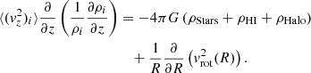 $$ \begin{aligned} \langle ({ v}^{2}_{z})_{i}\rangle \frac{\partial }{\partial z}\left(\frac{1}{\rho _{i}}\frac{\partial \rho _{i}}{\partial z}\right)&= -4\pi G\left(\rho _{\mathrm{Stars}}+ \rho _{\mathrm{HI}}+\rho _{\mathrm{Halo}}\right) \nonumber \\&\quad +\frac{1}{R}\frac{\partial }{\partial R}\left({ v}^{2}_{\mathrm{rot}}(R)\right). \end{aligned} $$
