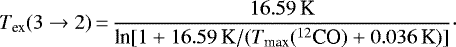 \begin{equation*} T_{\textrm{ex}}(3\rightarrow2) \,{=}\, \frac{16.59\,\textrm{K}}{\textrm{ln}[1&#x002B;16.59\,\textrm{K}/(T_{\textrm{max}}(^{12}\textrm{CO})&#x002B;0.036\,\textrm{K})]}\cdot \end{equation*}
