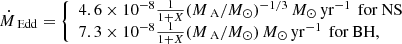$$ \begin{aligned} \dot{M}_\text{ Edd}= {\left\{ \begin{array}{ll} 4.6\times 10^{-8}\frac{1}{1+X}(M_\text{ A}/{M}_\odot )^{-1/3}\,{M}_\odot \,\mathrm{yr}^{-1}\,\text{ for} \text{ NS} \\ 7.3\times 10^{-8} \frac{1}{1+X}(M_\text{ A}/{M}_\odot ) \,{M}_\odot \,\mathrm{yr}^{-1}\,\text{ for} \text{ BH} , \end{array}\right.} \end{aligned} $$
