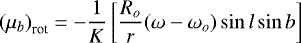 \begin{equation*} {(\mu_b)}_{\textrm{rot}} = -\frac{1}{K}\left[\frac{R_o}{r} (\omega - \omega_{o}) \sin l \sin b \right]\end{equation*}
