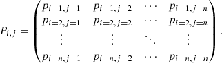$$ \begin{aligned} P_{i,j} = \begin{pmatrix} p_{i=1,j=1}&p_{i=1,j=2}&\cdots&p_{i=1,j=n} \\ p_{i=2,j=1}&p_{i=2,j=2}&\cdots&p_{i=2,j=n} \\ \vdots&\vdots&\ddots&\vdots \\ p_{i=n,j=1}&p_{i=n,j=2}&\cdots&p_{i=n,j=n} \\ \end{pmatrix}. \end{aligned} $$