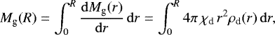 \begin{equation*}M_{\textrm{g}} (R) = \int_0^{R} \frac{\mathrm{d}M_{\textrm{g}} (r)}{\mathrm{d}r} \, \mathrm{d}r = \int_0^{R} 4 \pi \, \chi_{\textrm{d}} \, r^2 \rho_{\textrm{d}} (r) \, \mathrm{d}r, \end{equation*}