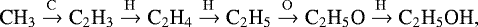 \begin{equation*}{{\textrm{CH}_3} \xrightarrow{\rm{C}} {\textrm{C}_2\textrm{H}_3} \xrightarrow{\rm{H}} {\textrm{C}_2\textrm{H}_4} \xrightarrow{\rm{H}} {\textrm{C}_2\textrm{H}_5} \xrightarrow {\rm{O}} {\textrm{C}_2\textrm{H}_5\textrm{O}} \xrightarrow {\rm{H}} {\textrm{C}_2\textrm{H}_5\textrm{OH}}}, \end{equation*}