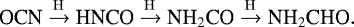 \begin{equation*}{\textrm{OCN} \xrightarrow {\rm{H}} \textrm{HNCO} \xrightarrow {\rm{H}} {\textrm{NH}_2\textrm{CO}} \xrightarrow{\rm{H}} {\textrm{NH}_2\textrm{CHO}}}. \end{equation*}