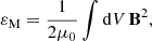 $$ \begin{aligned} \varepsilon _{\rm M} = \frac{1}{2\mu _0}\int \mathrm{d}V\,\mathbf B ^2 , \end{aligned} $$