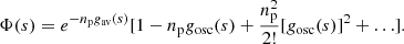 $$ \begin{aligned} \Phi (s) = e^{-n_{\rm p}g_{\mathrm{av}}(s)}[ 1 - n_{\rm p}g_{\mathrm{osc}}(s) + \frac{n_{\rm p}^2}{2!}[g_{\mathrm{osc}}(s)]^2 + \ldots ]. \end{aligned} $$