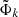 $ \tilde{\Phi}_k $