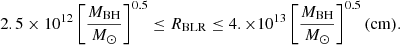 $$ \begin{aligned} 2.5\times 10^{12}\left[ {M_{\rm BH} \over {M}_{\odot }}\right]^{0.5} \le R_{\rm BLR} \le 4. \times 10^{13} \left[ {M_{\rm BH} \over {M}_{\odot }}\right]^{0.5} \mathrm{(cm)}. \end{aligned} $$