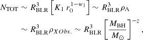 $$ \begin{aligned} N_{\rm TOT}&\sim R_{\rm BLR}^3\left[K_1~r_0^{1-w_1}\right] \sim R_{\rm BLR}^3 \rho _{\rm A} \nonumber \\&\sim R_{\rm BLR}^3 \rho _{XObs.} \sim R_{\rm BLR}^3 \left[{M_{\rm BH} \over {M}_{\odot }}\right]^{-z}, \end{aligned} $$