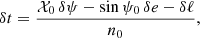 $$ \begin{aligned} \delta t = \frac{\mathcal{X} _0 \,\delta \psi - \sin \psi _0\,\delta e- \delta \ell }{n_0}, \end{aligned} $$