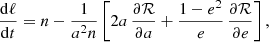 $$ \begin{aligned}&\frac{{\mathrm{d}}\ell }{{\mathrm{d}}t} = n - \frac{1}{a^2n}\left[2a\,\frac{\partial \mathcal{R} }{\partial a} + \frac{1-e^2}{e}\, \frac{\partial \mathcal{R} }{\partial e} \right],\end{aligned} $$