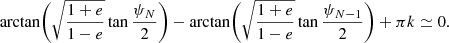 $$ \begin{aligned} \arctan \biggl (\sqrt{\frac{1+e}{1-e}} \tan \frac{\psi _N}{2} \biggr ) - \arctan \biggl (\sqrt{\frac{1+e}{1-e}} \tan \frac{\psi _{N-1}}{2} \biggr ) + \pi k \simeq 0. \end{aligned} $$