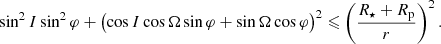 $$ \begin{aligned} \sin ^2 I\sin ^2\varphi + \bigl (\cos I \cos \Omega \sin \varphi + \sin \Omega \cos \varphi \bigr )^2 \leqslant \left(\frac{R_\star +R_{\rm p}}{r}\right)^2. \end{aligned} $$