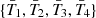 $ \{\bar{T}_1, \bar{T}_2, \bar{T}_3,\bar{T}_4\} $