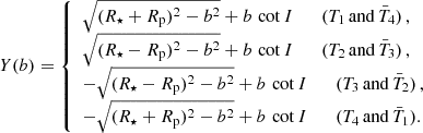 $$ \begin{aligned} Y(b) = \left\{ \begin{array}{l} \sqrt{(R_\star +R_{\rm p})^2-b^2} + b\,\cot I \qquad (T_1\, \mathrm{and}\, \bar{T}_4)\,,\\ \sqrt{(R_\star -R_{\rm p})^2-b^2} + b\,\cot I \qquad (T_2\, \mathrm{and}\, \bar{T}_3) \,,\\ -\sqrt{(R_\star -R_{\rm p})^2-b^2} + b\,\cot I \qquad (T_3\, \mathrm{and}\, \bar{T}_2)\,,\\ -\sqrt{(R_\star +R_{\rm p})^2-b^2} + b\,\cot I \qquad (T_4\, \mathrm{and}\, \bar{T}_1). \end{array}\right. \end{aligned} $$