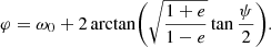 $$ \begin{aligned} \varphi&= \omega _0 + 2 \arctan \biggl (\sqrt{\frac{1+e}{1-e}} \tan \frac{\psi }{2} \biggr ). \end{aligned} $$