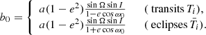 $$ \begin{aligned} b_0 = \left\{ \begin{array}{l} a(1-e^2)\frac{\sin \Omega \sin I}{1-e \cos \omega _0} \qquad (\text{ transits}\,T_i),\\ a(1-e^2)\frac{\sin \Omega \sin I}{1+e \cos \omega _0} \qquad (\text{ eclipses}\,\bar{T}_i). \end{array}\right. \end{aligned} $$