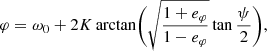 $$ \begin{aligned} \varphi&= \omega _0 + 2 K \arctan \biggl (\sqrt{\frac{1+e_\varphi }{1-e_\varphi }} \tan \frac{\psi }{2} \biggr ), \end{aligned} $$