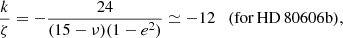 $$ \begin{aligned} \frac{k}{\zeta } = -\frac{24}{(15-\nu )(1-e^{2})} \simeq -12 \quad (\mathrm{for\, HD}\,80606\mathrm{b}), \end{aligned} $$