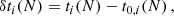 $$ \begin{aligned} \delta t_i(N)&= t_i(N) - t_{0,i}(N) \,,\end{aligned} $$