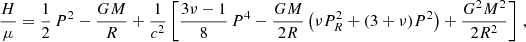 $$ \begin{aligned} \frac{H}{\mu } = \frac{1}{2}\,P^2- \frac{GM}{R} + \frac{1}{c^2}\left[\frac{3\nu -1}{8}\,P^4 -\frac{GM}{2R}\left(\nu P_R^2+(3+\nu )P^2\right)+ \frac{G^2M^2}{2R^2}\right]\,, \end{aligned} $$