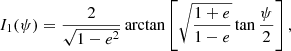 $$ \begin{aligned} I_1(\psi )&= \frac{2}{\sqrt{1-e^2}}\arctan \left[\sqrt{\frac{1+e}{1-e}} \tan \frac{\psi }{2}\right],\end{aligned} $$